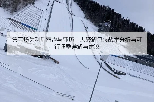 第三场失利后雷霆与亚历山大破解包夹战术分析与可行调整详解与建议 - j9.com