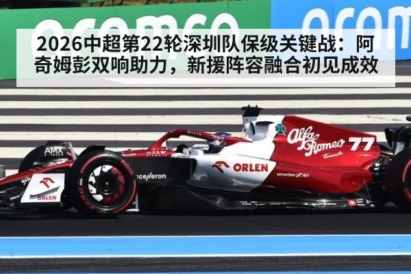 2026中超第22轮深圳队保级关键战：阿奇姆彭双响助力，新援阵容融合初见成效 | j9.com
