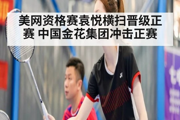 美网资格赛袁悦横扫晋级正赛 中国金花集团冲击正赛（j9.com）