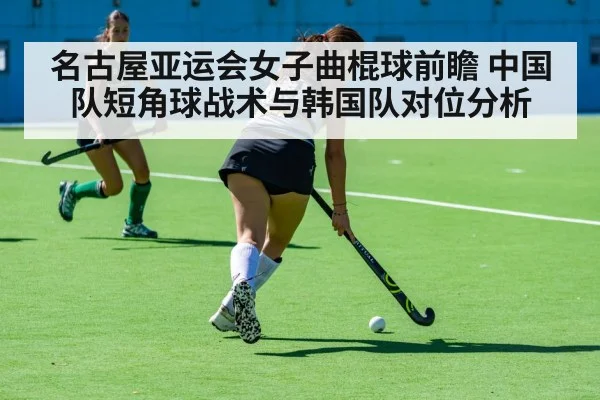 名古屋亚运会女子曲棍球前瞻 中国队短角球战术与韩国队对位分析（j9.com）