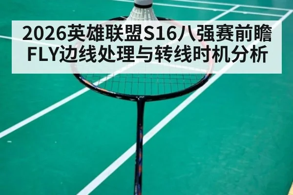 2026英雄联盟S16八强赛前瞻 FLY边线处理与转线时机分析（j9.com）