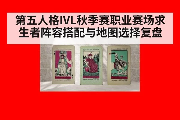 第五人格IVL秋季赛职业赛场求生者阵容搭配与地图选择复盘