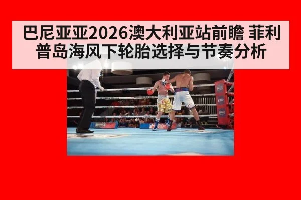 巴尼亚亚2026澳大利亚站前瞻 菲利普岛海风下轮胎选择与节奏分析